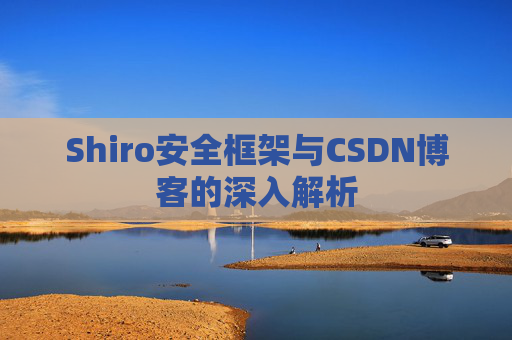 Shiro安全框架与CSDN博客的深入解析